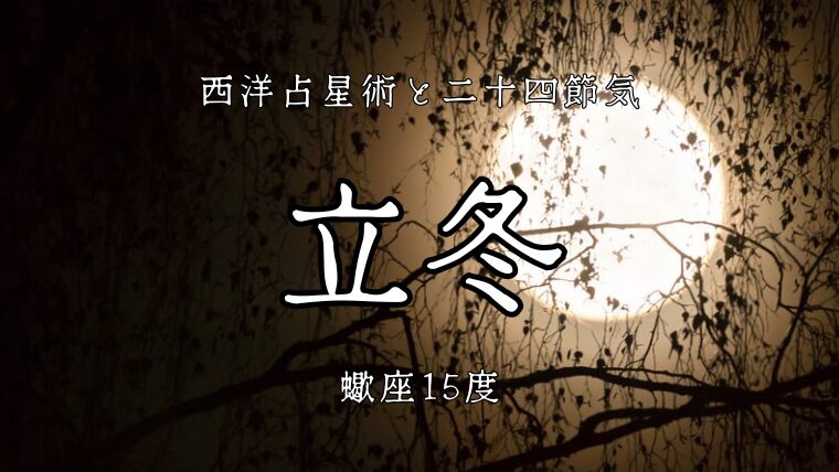 蠍座15度。生が枯れし冬の始点│二十四節気「立冬」